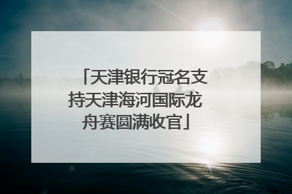 天津银行冠名支持天津海河国际龙舟赛圆满收官
