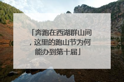 奔跑在西湖群山间，这里的跑山节为何能办到第十届
