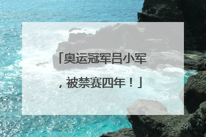 奥运冠军吕小军，被禁赛四年！