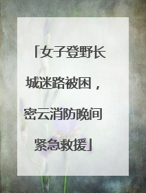 女子登野长城迷路被困，密云消防晚间紧急救援