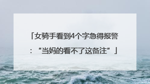女骑手看到4个字急得报警：“当妈的看不了这备注”