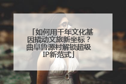 如何用千年文化基因撬动文旅新坐标？曲阜鲁源村解锁超级IP新范式