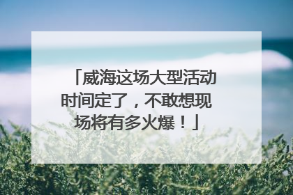 威海这场大型活动时间定了，不敢想现场将有多火爆！