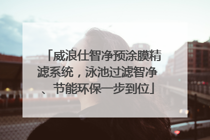 威浪仕智净预涂膜精滤系统，泳池过滤智净、节能环保一步到位