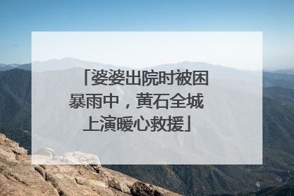 婆婆出院时被困暴雨中，黄石全城上演暖心救援