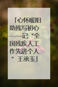 心怀暖阳助残写初心——记“全国残疾人工作先进个人”王承玉