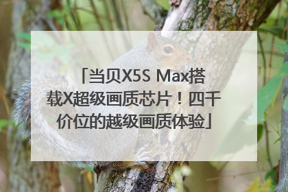 当贝X5S Max搭载X超级画质芯片！四千价位的越级画质体验