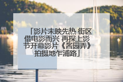 影片未映先热 街区借电影而兴 再探上影节开幕影片《酱园弄》拍摄地乍浦路
