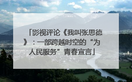 影视评论《我叫张思德》：一部跨越时空的“为人民服务”青春宣言