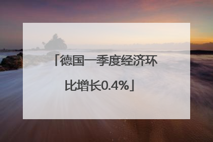 德国一季度经济环比增长0.4%