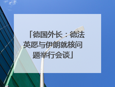 德国外长：德法英愿与伊朗就核问题举行会谈
