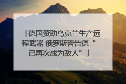 德国资助乌克兰生产远程武器 俄罗斯警告德“已再次成为敌人”