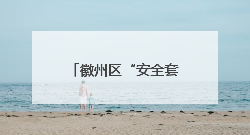 徽州区“安全套餐”进校园 护航学子暑期平安