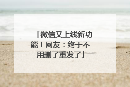 微信又上线新功能！网友：终于不用删了重发了