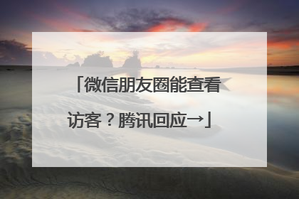 微信朋友圈能查看访客？腾讯回应→