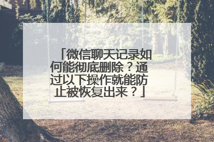 微信聊天记录如何能彻底删除？通过以下操作就能防止被恢复出来？