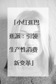 小红蕉巴蕉派：引领生产性消费新变革