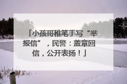 小孩哥稚笔手写“举报信”，民警：盖章回信，公开表扬！