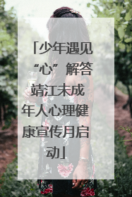 少年遇见“心”解答 靖江未成年人心理健康宣传月启动
