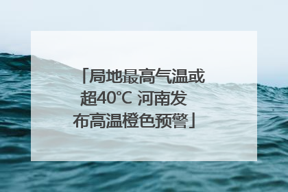 局地最高气温或超40℃ 河南发布高温橙色预警