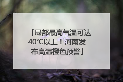 局部最高气温可达40℃以上！河南发布高温橙色预警