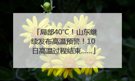 局部40℃！山东继续发布高温预警！10日高温过程结束……