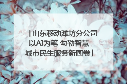 山东移动潍坊分公司以AI为笔 勾勒智慧城市民生服务新画卷