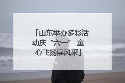 山东举办多彩活动庆“六一” 童心飞扬展风采