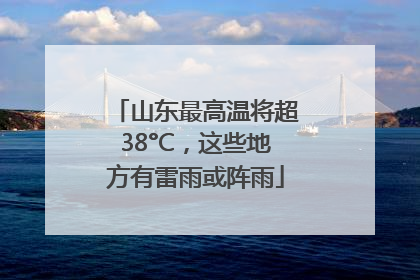 山东最高温将超38°C，这些地方有雷雨或阵雨