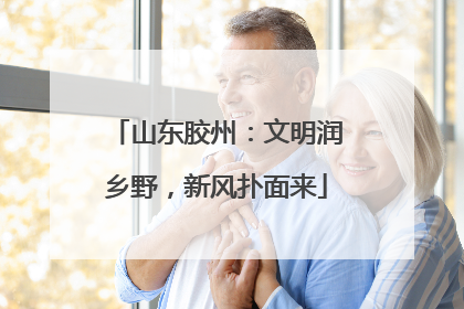 山东胶州：文明润乡野，新风扑面来