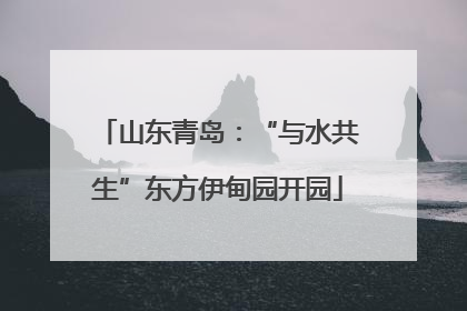 山东青岛：“与水共生”东方伊甸园开园