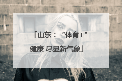 山东：“体育+”健康 尽显新气象