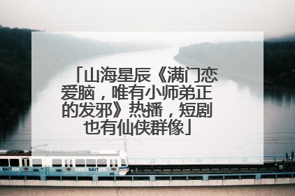 山海星辰《满门恋爱脑，唯有小师弟正的发邪》热播，短剧也有仙侠群像