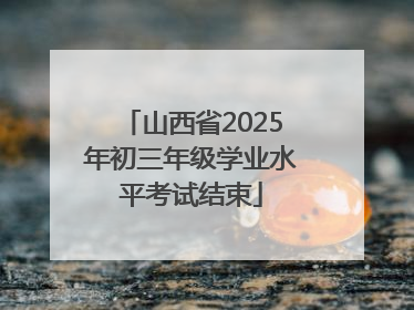 山西省2025年初三年级学业水平考试结束