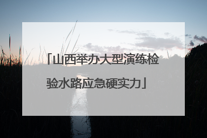 山西举办大型演练检验水路应急硬实力