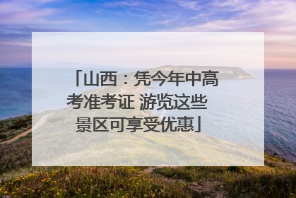 山西：凭今年中高考准考证 游览这些景区可享受优惠