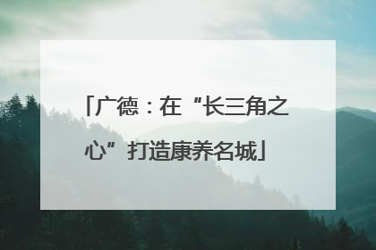 广德：在“长三角之心”打造康养名城