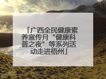 广西全民健康素养宣传月“健康科普之夜”等系列活动走进梧州