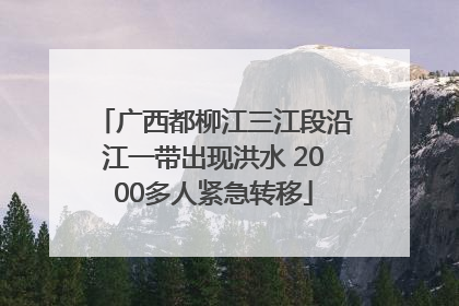 广西都柳江三江段沿江一带出现洪水 2000多人紧急转移