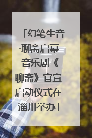 幻笔生音·聊斋启幕 音乐剧《聊斋》官宣启动仪式在淄川举办