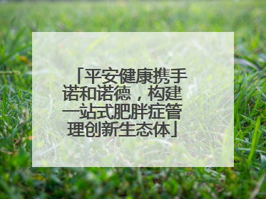 平安健康携手诺和诺德，构建一站式肥胖症管理创新生态体