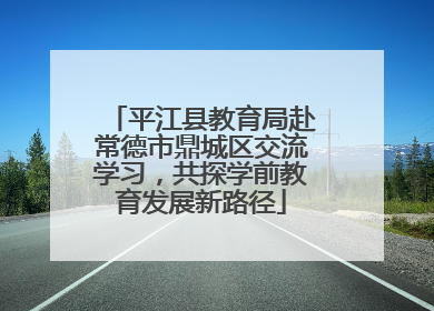平江县教育局赴常德市鼎城区交流学习，共探学前教育发展新路径