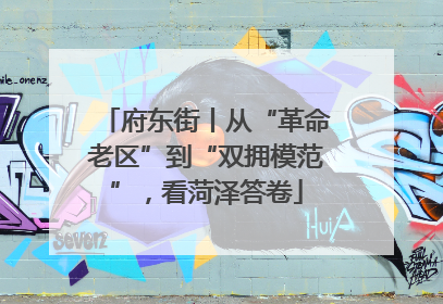 府东街丨从“革命老区”到“双拥模范”，看菏泽答卷