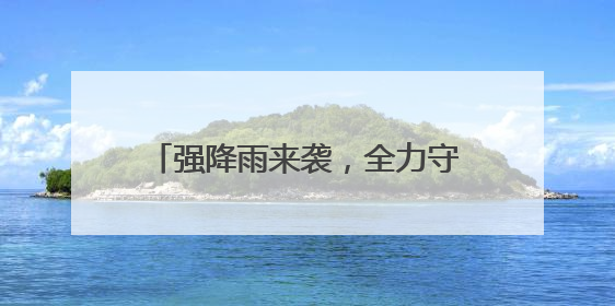 强降雨来袭，全力守护群众生命财产安全