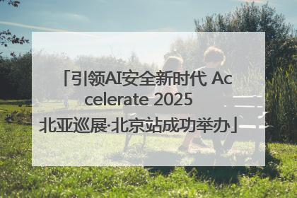 引领AI安全新时代 Accelerate 2025北亚巡展·北京站成功举办