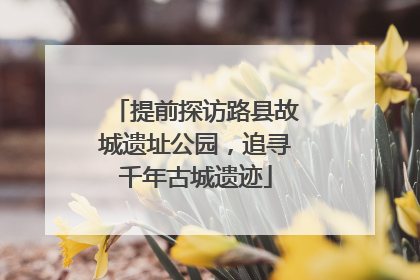提前探访路县故城遗址公园，追寻千年古城遗迹