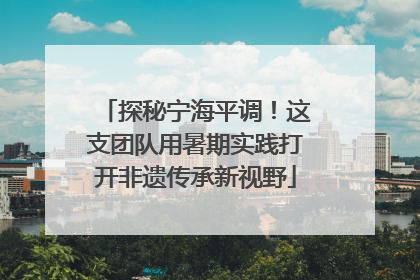 探秘宁海平调！这支团队用暑期实践打开非遗传承新视野