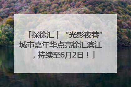 探徐汇｜“光影夜巷”城市嘉年华点亮徐汇滨江，持续至6月2日！