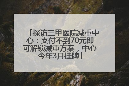探访三甲医院减重中心：支付不到70元即可解锁减重方案，中心今年3月挂牌
