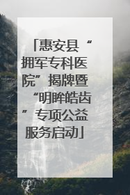 惠安县“拥军专科医院”揭牌暨“明眸皓齿”专项公益服务启动